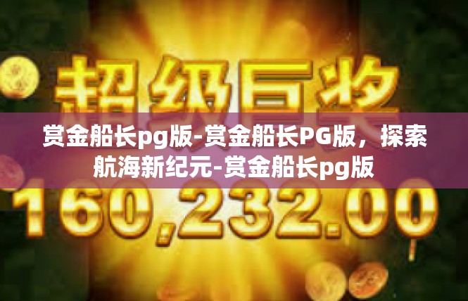 赏金船长pg版-赏金船长PG版，探索航海新纪元-赏金船长pg版