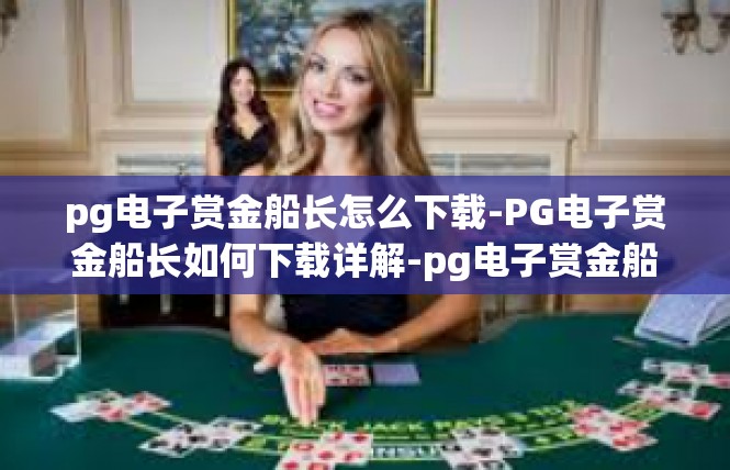 pg电子赏金船长怎么下载-PG电子赏金船长如何下载详解-pg电子赏金船长怎么下载