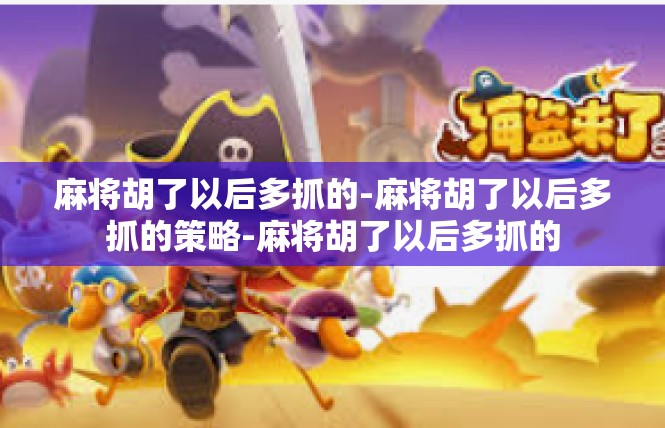 麻将胡了以后多抓的-麻将胡了以后多抓的策略-麻将胡了以后多抓的