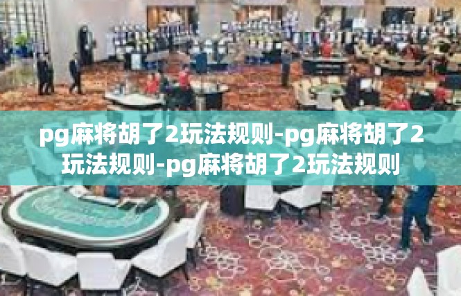 pg麻将胡了2玩法规则-pg麻将胡了2玩法规则-pg麻将胡了2玩法规则