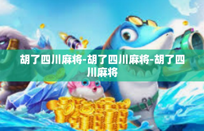 胡了四川麻将-胡了四川麻将-胡了四川麻将