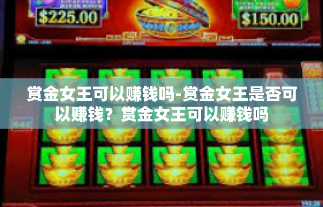 赏金女王可以赚钱吗-赏金女王是否可以赚钱？赏金女王可以赚钱吗