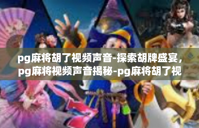 pg麻将胡了视频声音-探索胡牌盛宴，pg麻将视频声音揭秘-pg麻将胡了视频声音