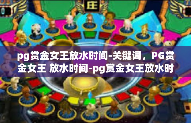 pg赏金女王放水时间-关键词，PG赏金女王 放水时间-pg赏金女王放水时间