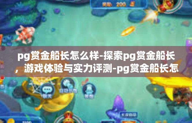 pg赏金船长怎么样-探索pg赏金船长，游戏体验与实力评测-pg赏金船长怎么样