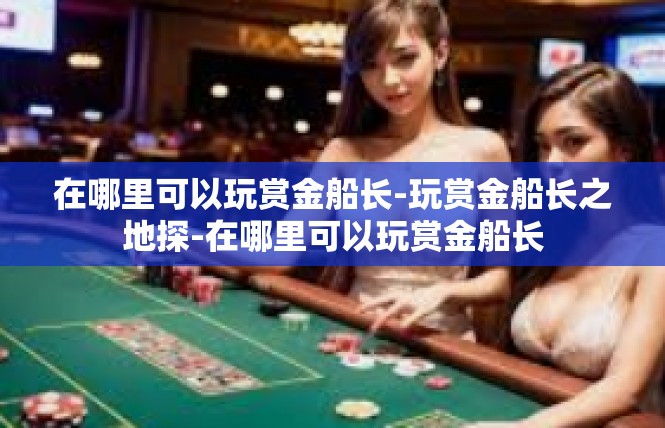 在哪里可以玩赏金船长-玩赏金船长之地探-在哪里可以玩赏金船长