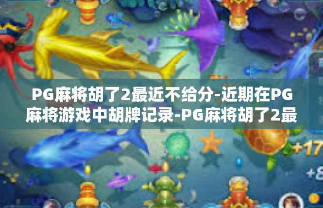 PG麻将胡了2最近不给分-近期在PG麻将游戏中胡牌记录-PG麻将胡了2最近不给分