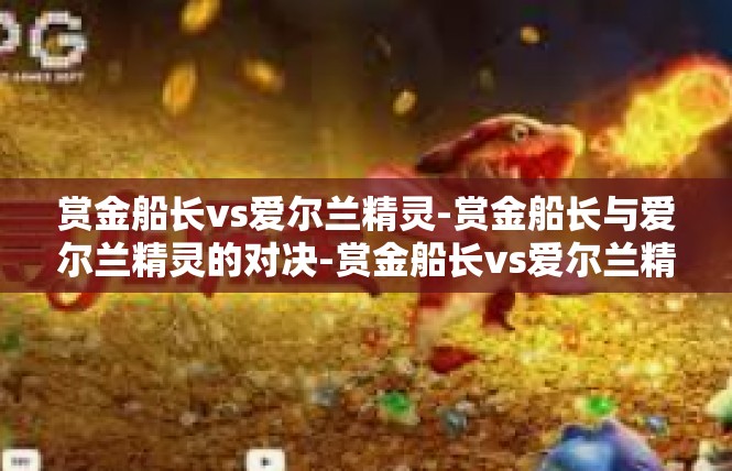 赏金船长vs爱尔兰精灵-赏金船长与爱尔兰精灵的对决-赏金船长vs爱尔兰精灵