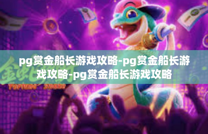 pg赏金船长游戏攻略-pg赏金船长游戏攻略-pg赏金船长游戏攻略