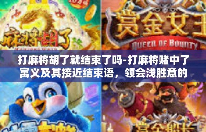 打麻将胡了就结束了吗-打麻将赌中了寓义及其接近结束语，领会浅胜意的欢乐韶华与惊喜往昔-打麻将胡了就结束了吗