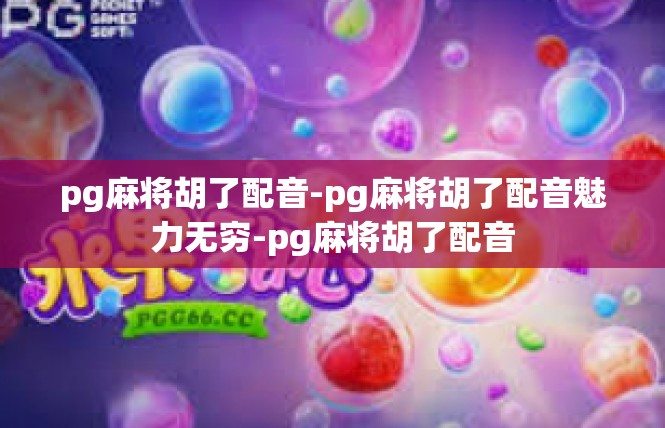pg麻将胡了配音-pg麻将胡了配音魅力无穷-pg麻将胡了配音