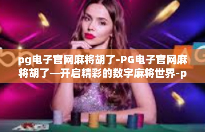 pg电子官网麻将胡了-PG电子官网麻将胡了—开启精彩的数字麻将世界-pg电子官网麻将胡了