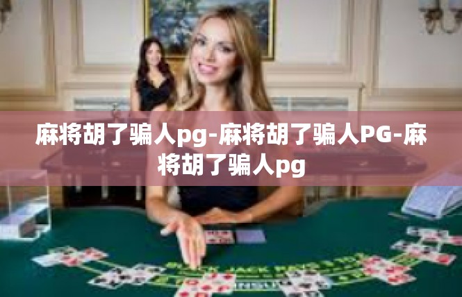 麻将胡了骗人pg-麻将胡了骗人PG-麻将胡了骗人pg