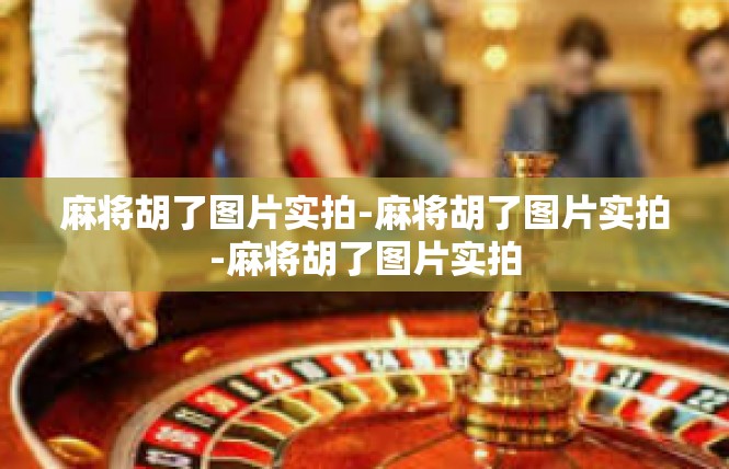 麻将胡了图片实拍-麻将胡了图片实拍-麻将胡了图片实拍