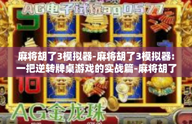 麻将胡了3模拟器-麻将胡了3模拟器:一把逆转牌桌游戏的实战篇-麻将胡了3模拟器