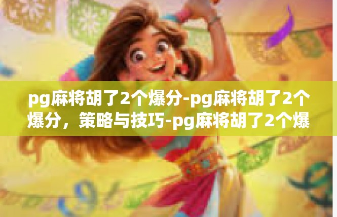 pg麻将胡了2个爆分-pg麻将胡了2个爆分，策略与技巧-pg麻将胡了2个爆分