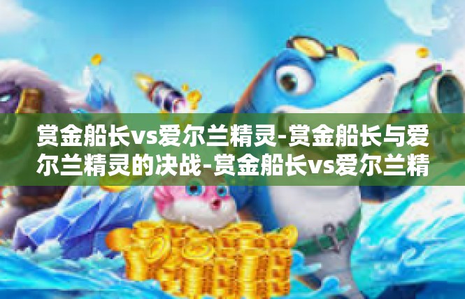 赏金船长vs爱尔兰精灵-赏金船长与爱尔兰精灵的决战-赏金船长vs爱尔兰精灵