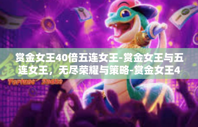 赏金女王40倍五连女王-赏金女王与五连女王，无尽荣耀与策略-赏金女王40倍五连女王