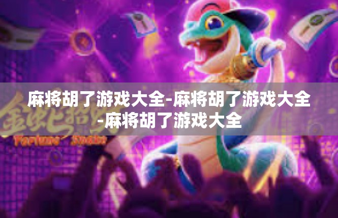 麻将胡了游戏大全-麻将胡了游戏大全-麻将胡了游戏大全