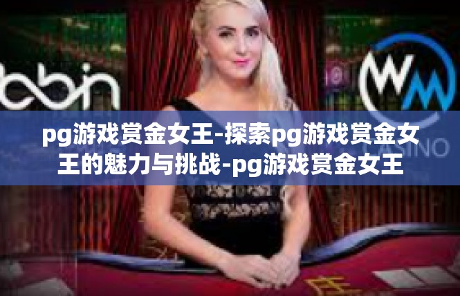 pg游戏赏金女王-探索pg游戏赏金女王的魅力与挑战-pg游戏赏金女王