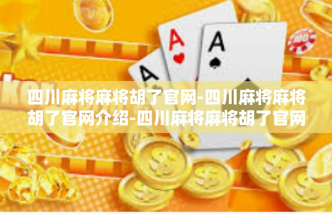 四川麻将麻将胡了官网-四川麻将麻将胡了官网介绍-四川麻将麻将胡了官网
