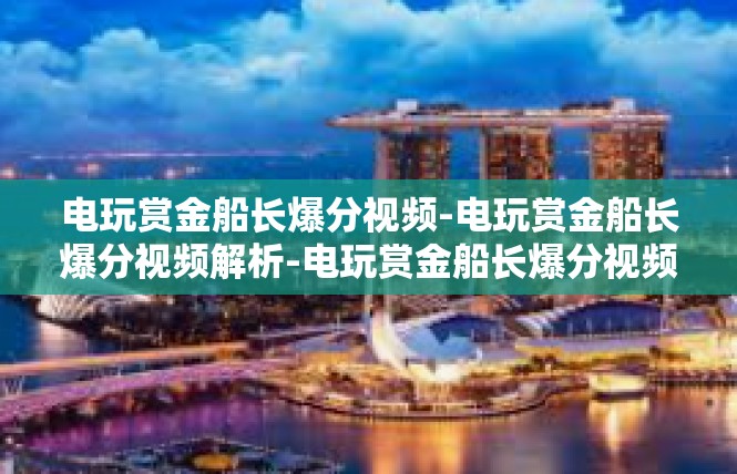 电玩赏金船长爆分视频-电玩赏金船长爆分视频解析-电玩赏金船长爆分视频