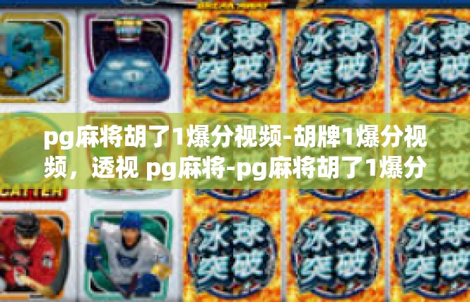 pg麻将胡了1爆分视频-胡牌1爆分视频，透视 pg麻将-pg麻将胡了1爆分视频