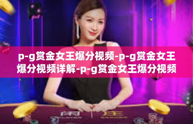 p-g赏金女王爆分视频-p-g赏金女王爆分视频详解-p-g赏金女王爆分视频