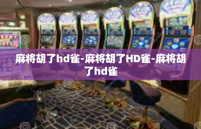 麻将胡了hd雀-麻将胡了HD雀-麻将胡了hd雀