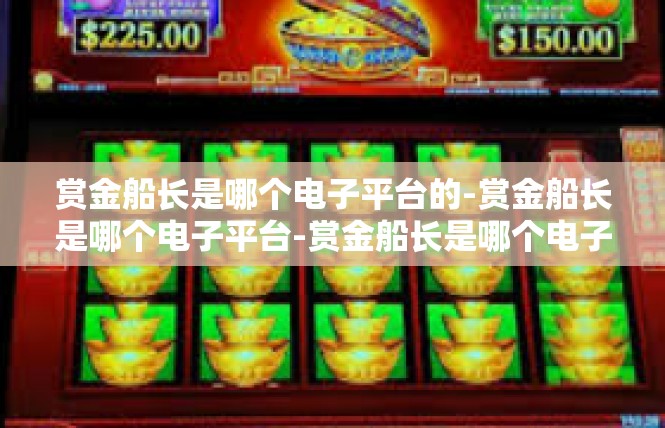 赏金船长是哪个电子平台的-赏金船长是哪个电子平台-赏金船长是哪个电子平台的