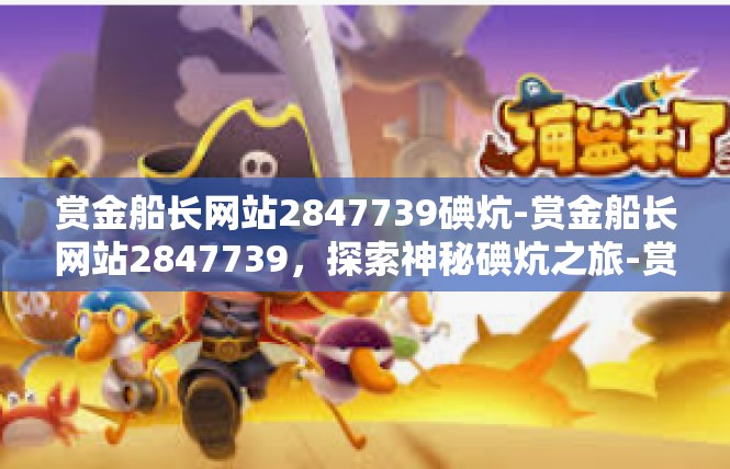 赏金船长网站2847739碘炕-赏金船长网站2847739，探索神秘碘炕之旅-赏金船长网站2847739碘炕