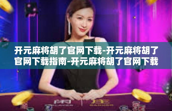 开元麻将胡了官网下载-开元麻将胡了官网下载指南-开元麻将胡了官网下载
