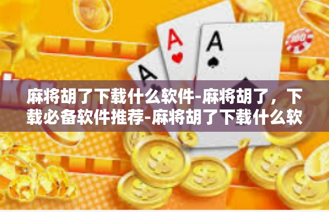 麻将胡了下载什么软件-麻将胡了，下载必备软件推荐-麻将胡了下载什么软件