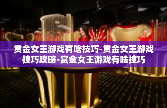 赏金女王游戏有啥技巧-赏金女王游戏技巧攻略-赏金女王游戏有啥技巧