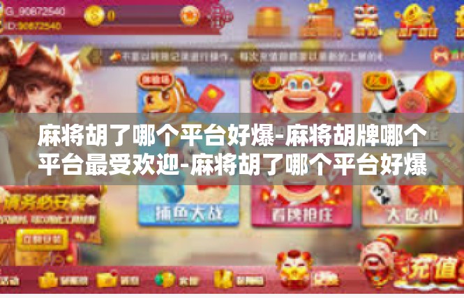 麻将胡了哪个平台好爆-麻将胡牌哪个平台最受欢迎-麻将胡了哪个平台好爆