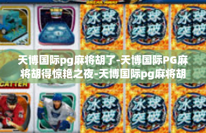 天博国际pg麻将胡了-天博国际PG麻将胡得惊艳之夜-天博国际pg麻将胡了