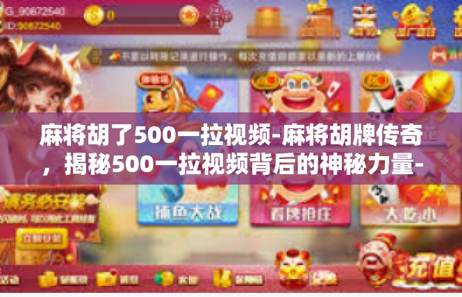 麻将胡了500一拉视频-麻将胡牌传奇，揭秘500一拉视频背后的神秘力量-麻将胡了500一拉视频