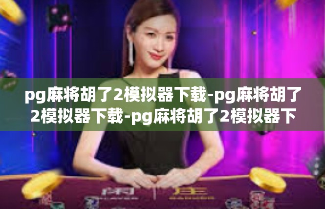 pg麻将胡了2模拟器下载-pg麻将胡了2模拟器下载-pg麻将胡了2模拟器下载