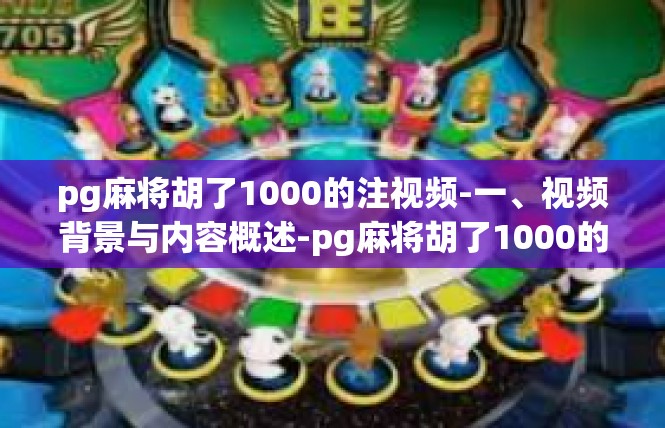 pg麻将胡了1000的注视频-一、视频背景与内容概述-pg麻将胡了1000的注视频