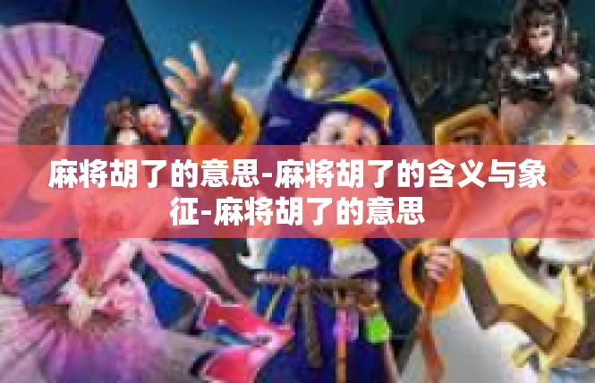 麻将胡了的意思-麻将胡了的含义与象征-麻将胡了的意思