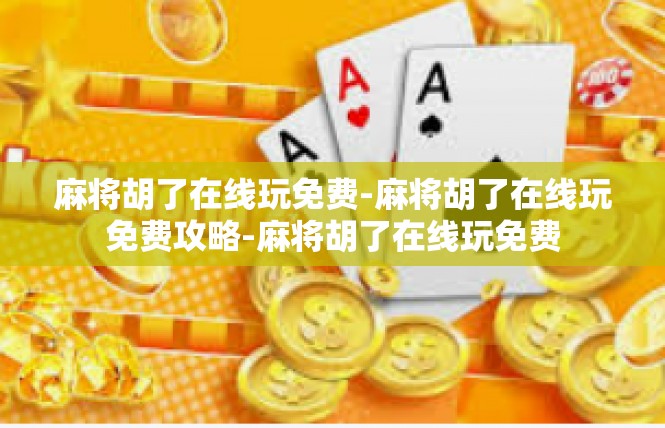 麻将胡了在线玩免费-麻将胡了在线玩免费攻略-麻将胡了在线玩免费