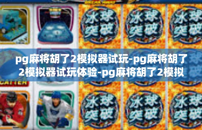 pg麻将胡了2模拟器试玩-pg麻将胡了2模拟器试玩体验-pg麻将胡了2模拟器试玩