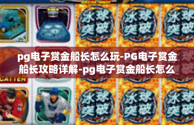 pg电子赏金船长怎么玩-PG电子赏金船长攻略详解-pg电子赏金船长怎么玩