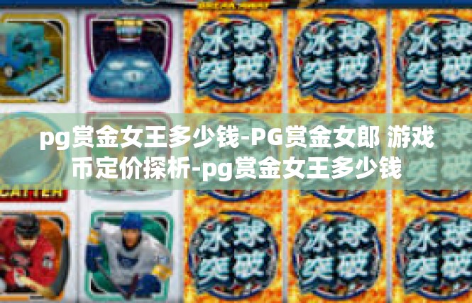 pg赏金女王多少钱-PG赏金女郎 游戏币定价探析-pg赏金女王多少钱