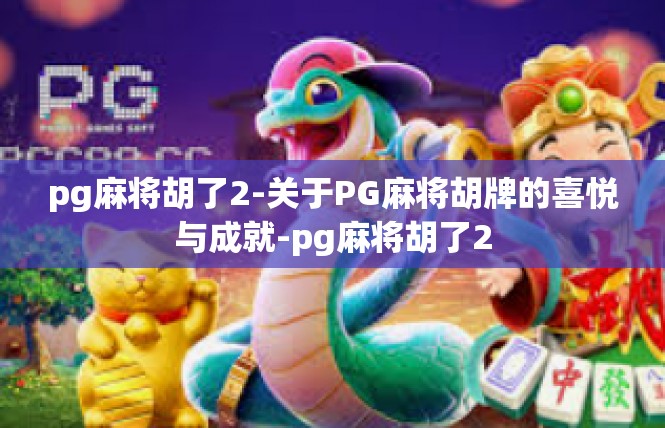 pg麻将胡了2-关于PG麻将胡牌的喜悦与成就-pg麻将胡了2