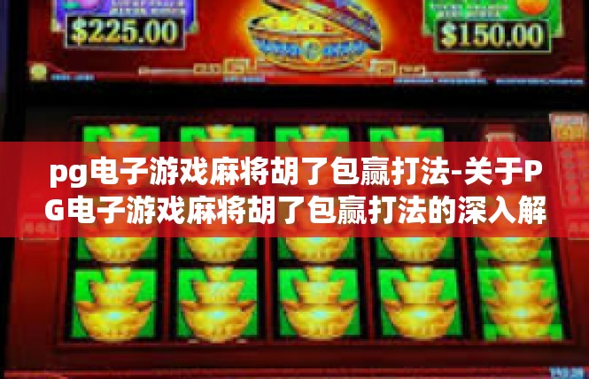pg电子游戏麻将胡了包赢打法-关于PG电子游戏麻将胡了包赢打法的深入解析-pg电子游戏麻将胡了包赢打法