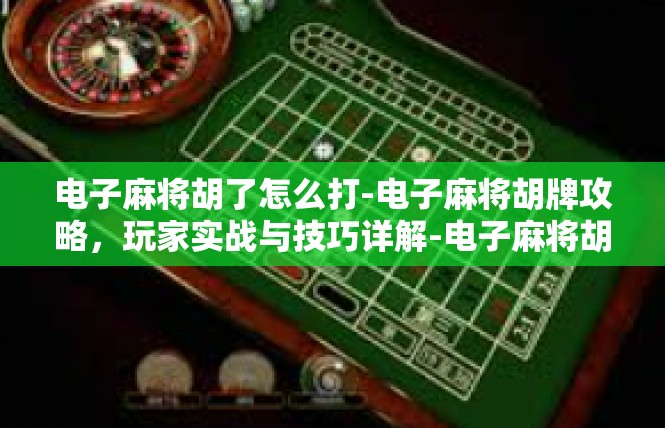 电子麻将胡了怎么打-电子麻将胡牌攻略，玩家实战与技巧详解-电子麻将胡了怎么打