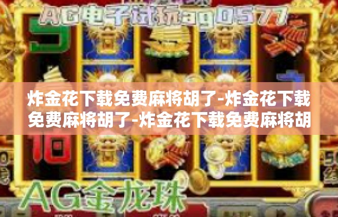 炸金花下载免费麻将胡了-炸金花下载免费麻将胡了-炸金花下载免费麻将胡了