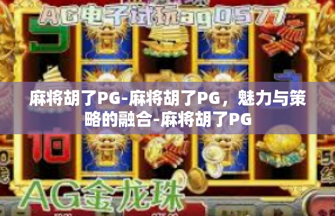 麻将胡了PG-麻将胡了PG，魅力与策略的融合-麻将胡了PG