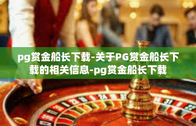 pg赏金船长下载-关于PG赏金船长下载的相关信息-pg赏金船长下载